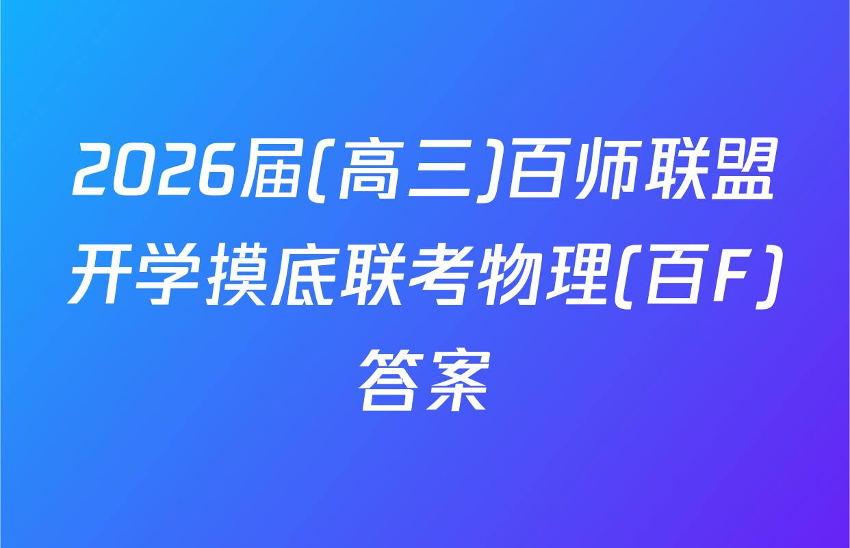 2026届(高三)百师联盟开学摸底联考物理(百F)答案