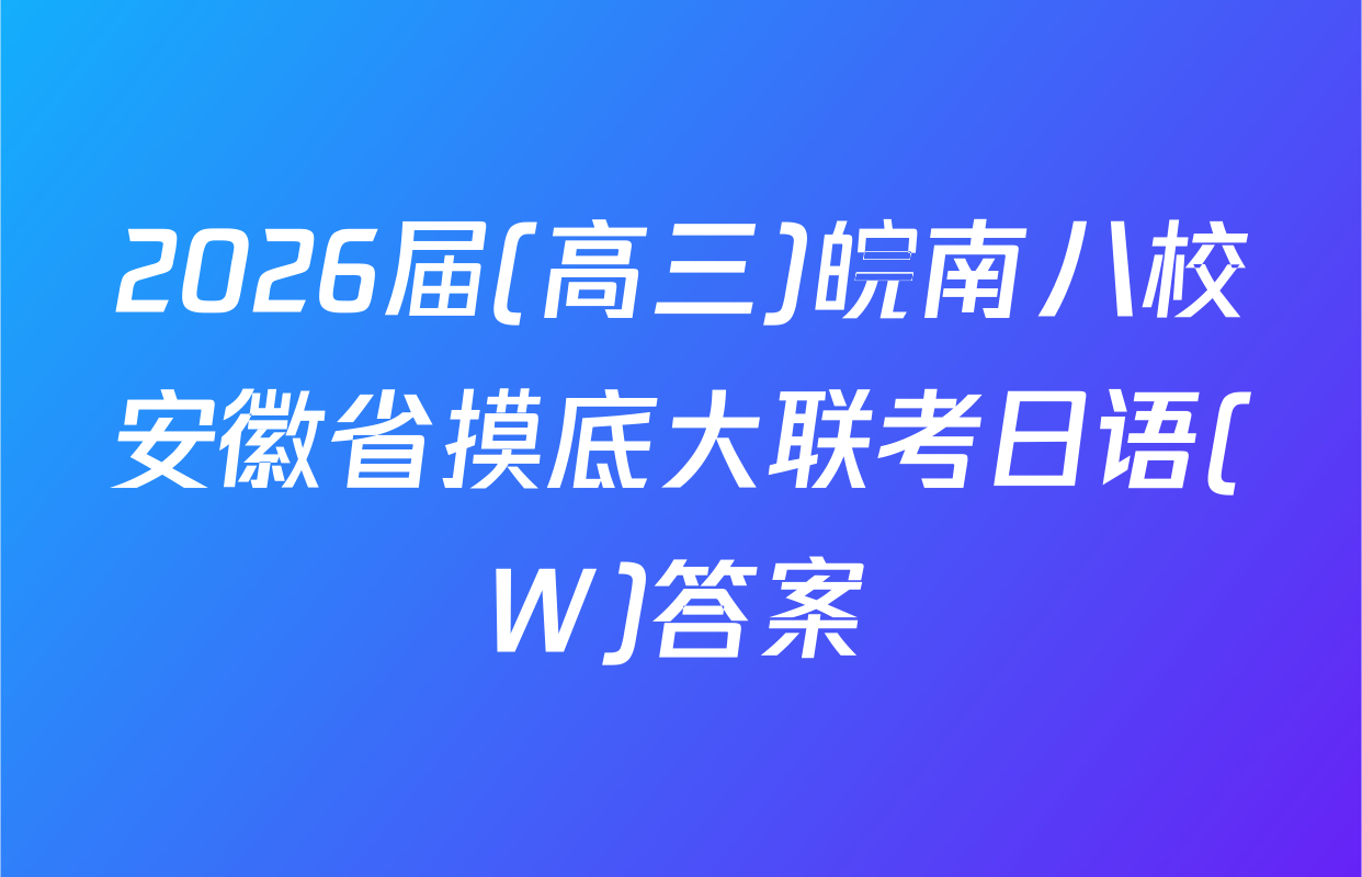 2026届(高三)皖南八校安徽省摸底大联考日语(W)答案