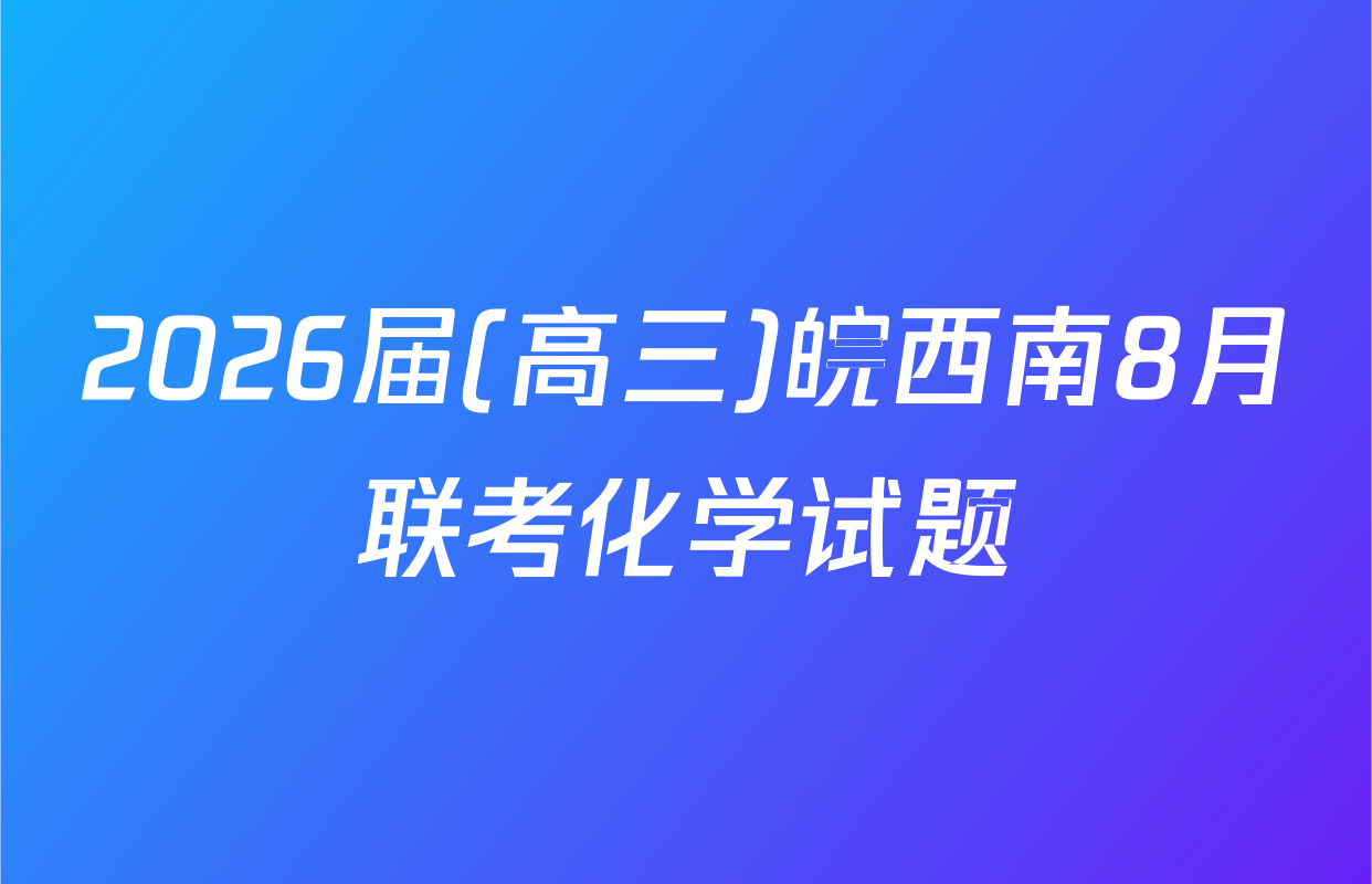 2026届(高三)皖西南8月联考化学试题