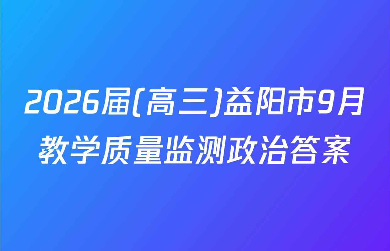 2026届(高三)益阳市9月教学质量监测政治答案