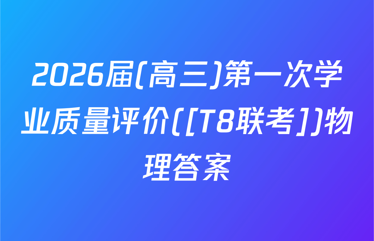 2026届(高三)第一次学业质量评价([T8联考])物理答案