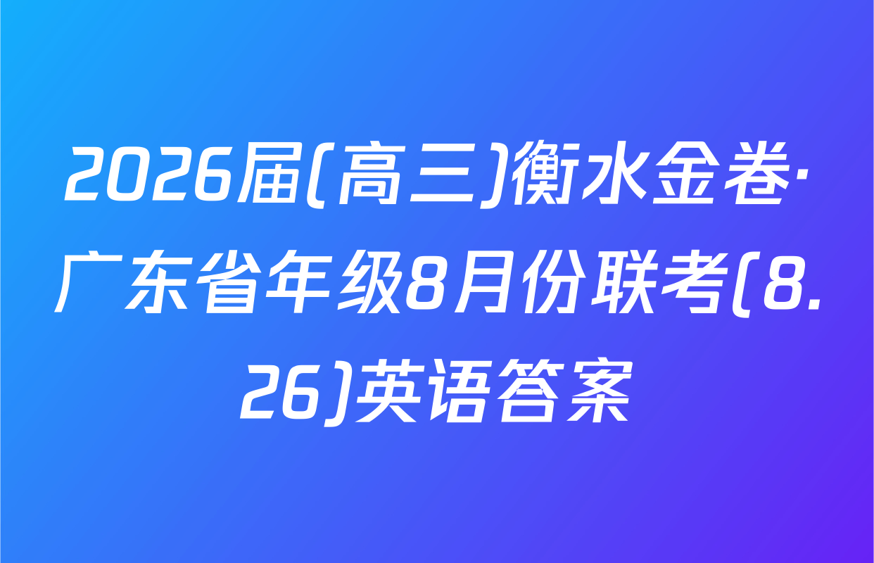 2026届(高三)衡水金卷·广东省年级8月份联考(8.26)英语答案