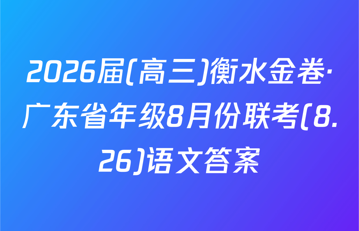 2026届(高三)衡水金卷·广东省年级8月份联考(8.26)语文答案