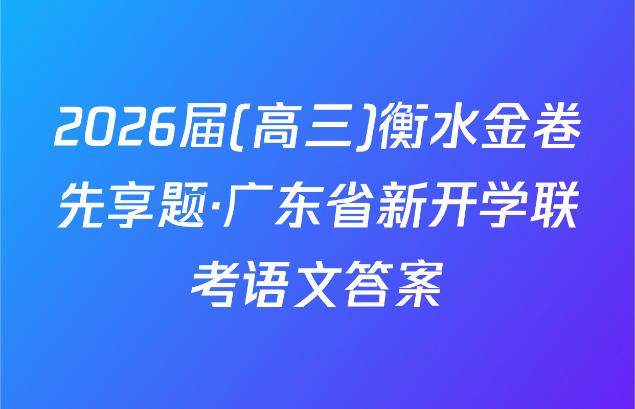 2026届(高三)衡水金卷先享题·广东省新开学联考语文答案