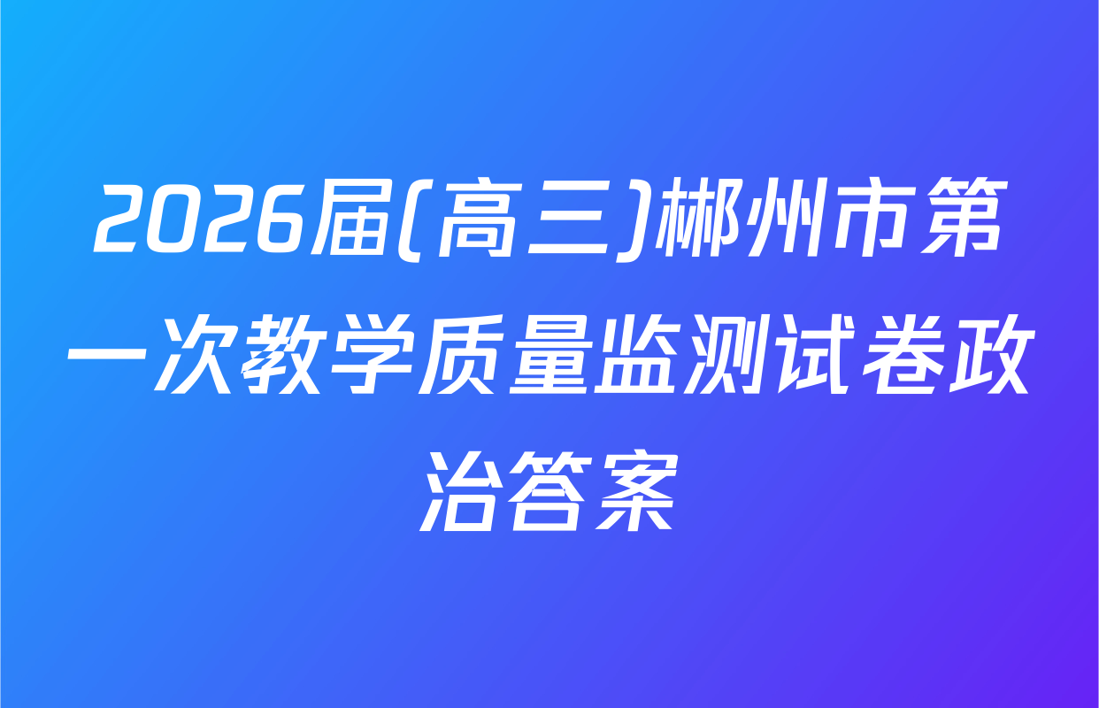 2026届(高三)郴州市第一次教学质量监测试卷政治答案