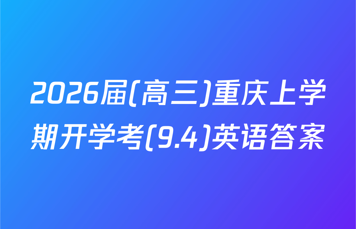 2026届(高三)重庆上学期开学考(9.4)英语答案