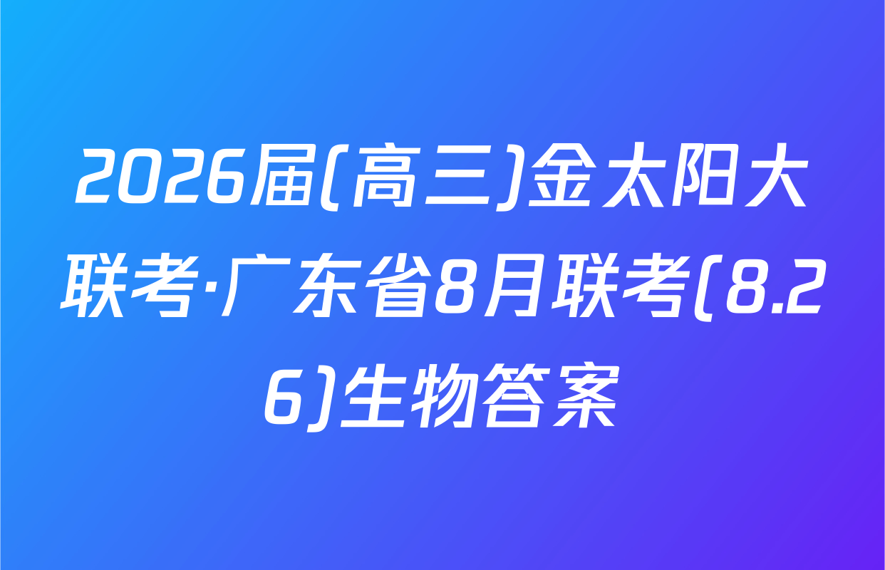 2026届(高三)金太阳大联考·广东省8月联考(8.26)生物答案