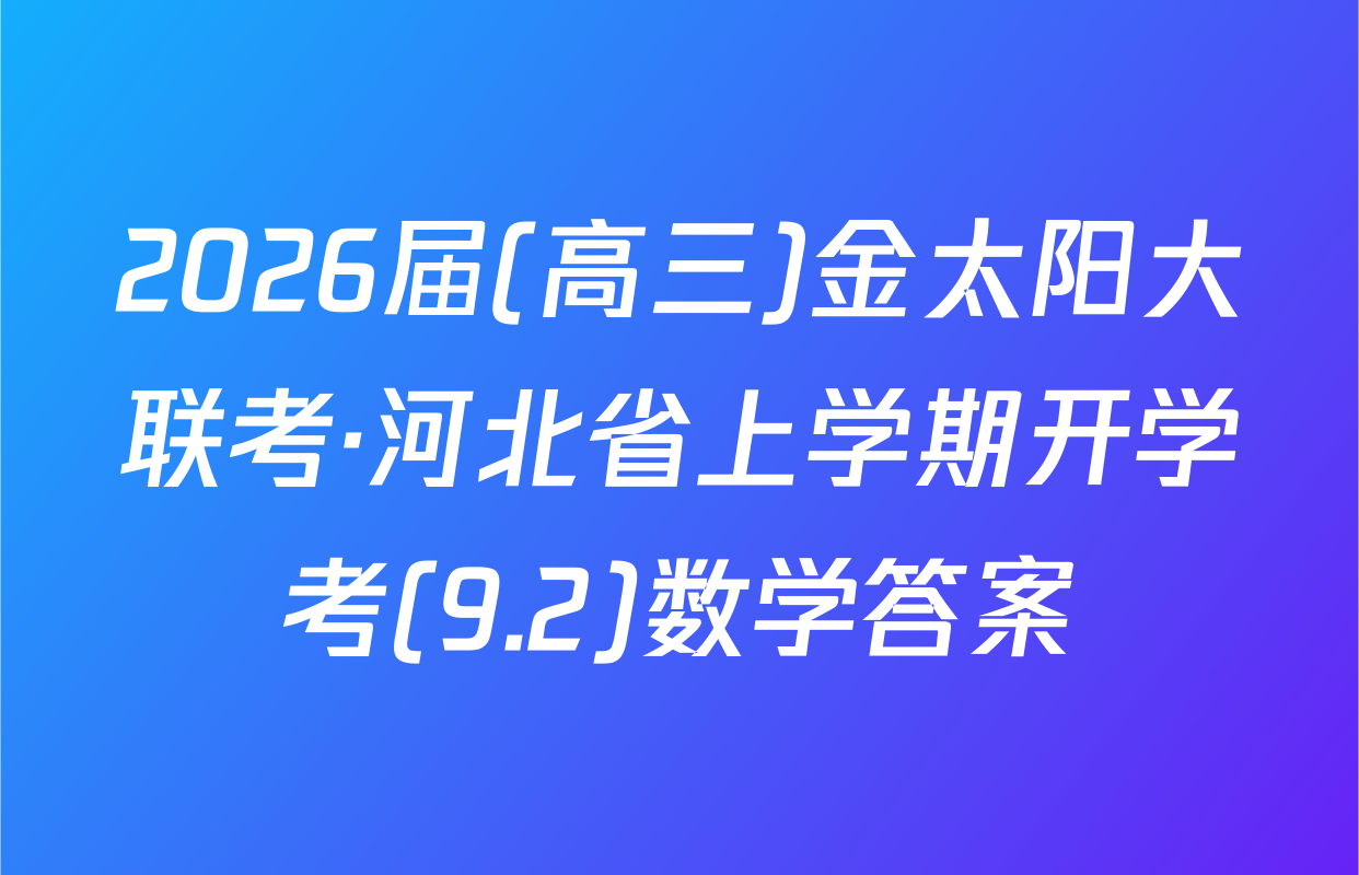 2026届(高三)金太阳大联考·河北省上学期开学考(9.2)数学答案