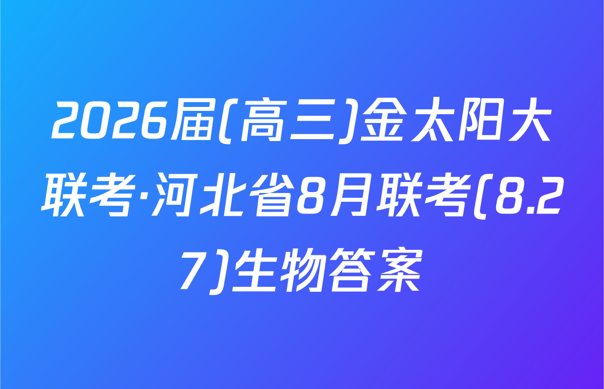 2026届(高三)金太阳大联考·河北省8月联考(8.27)生物答案