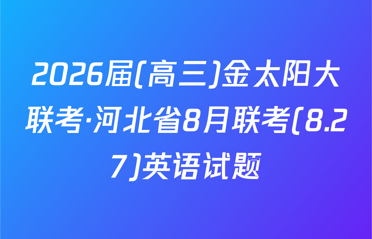2026届(高三)金太阳大联考·河北省8月联考(8.27)英语试题