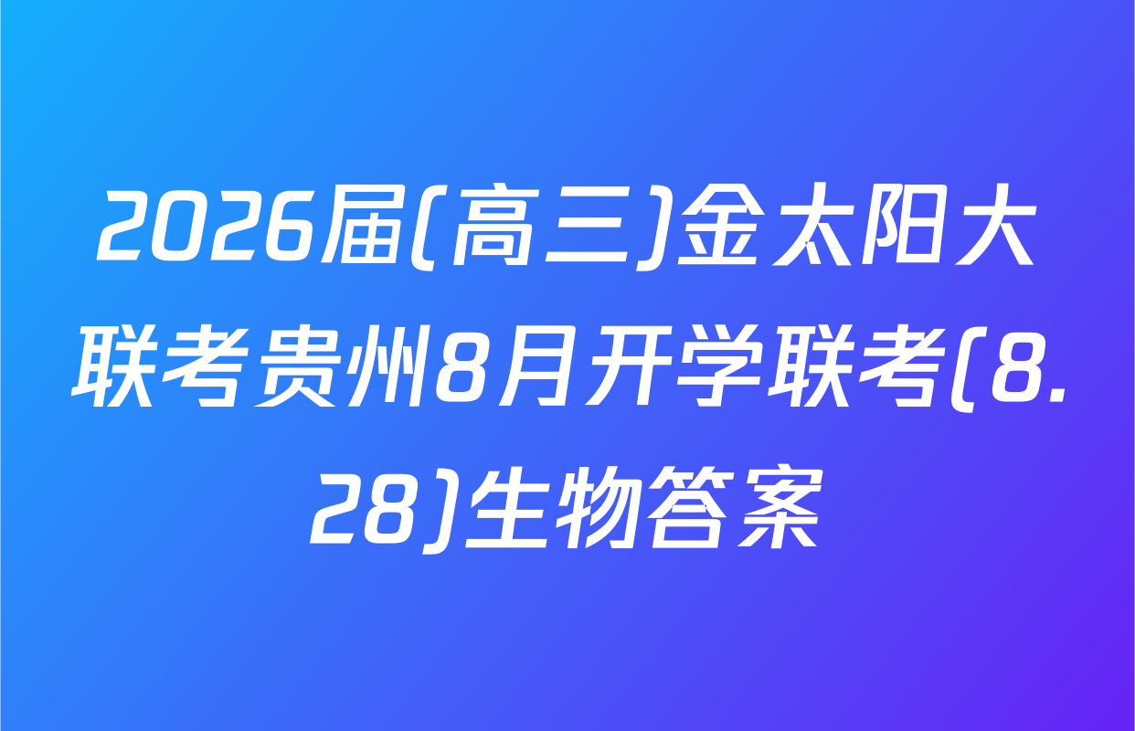 2026届(高三)金太阳大联考贵州8月开学联考(8.28)生物答案