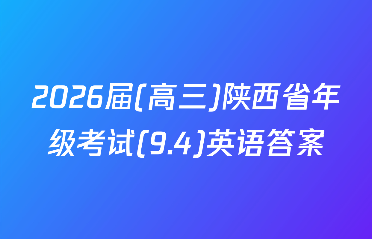 2026届(高三)陕西省年级考试(9.4)英语答案