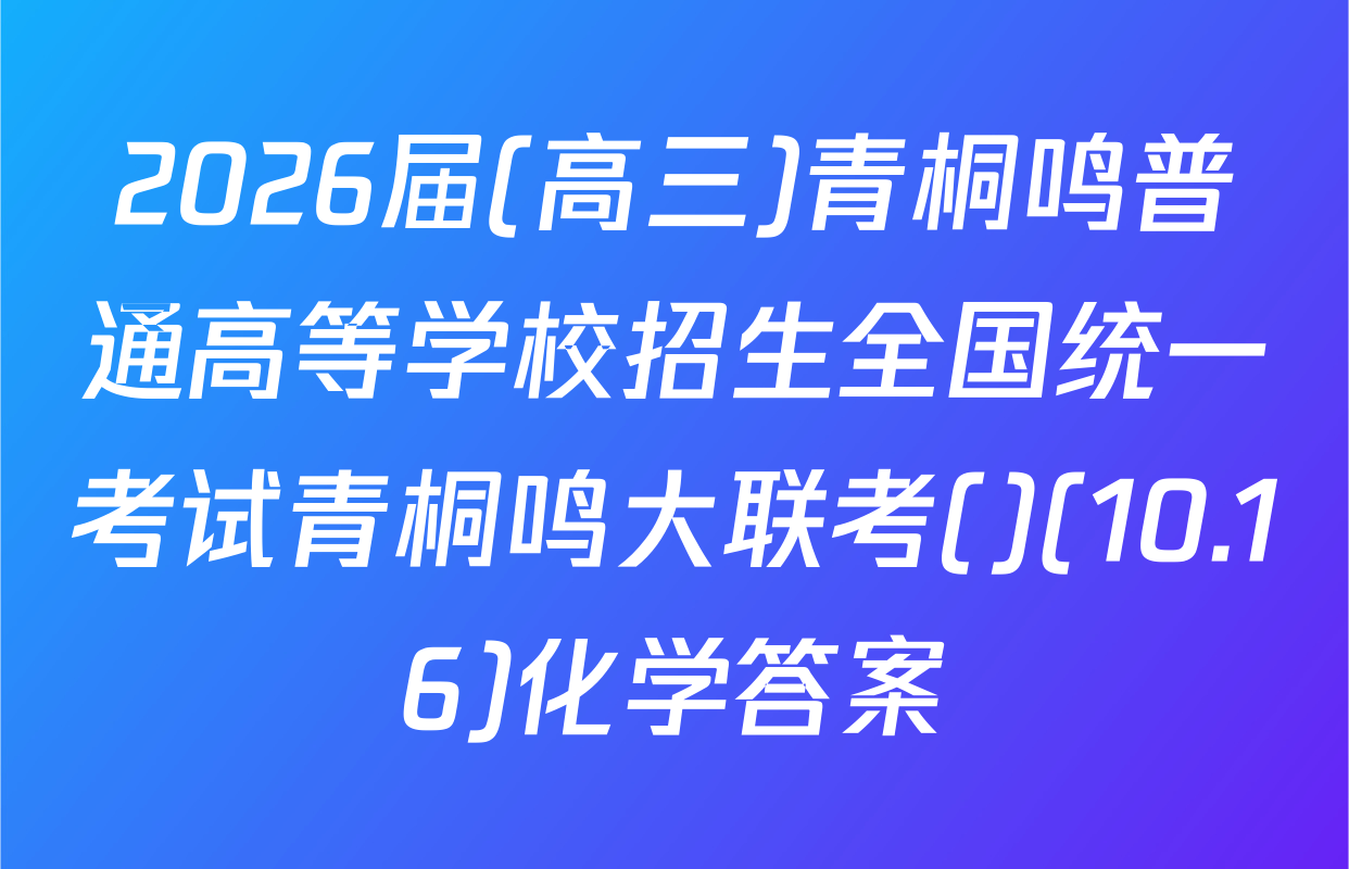 2026届(高三)青桐鸣普通高等学校招生全国统一考试青桐鸣大联考()(10.16)化学答案