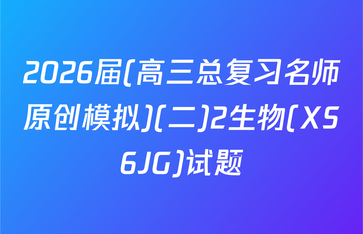 2026届(高三总复习名师原创模拟)(二)2生物(XS6JG)试题
