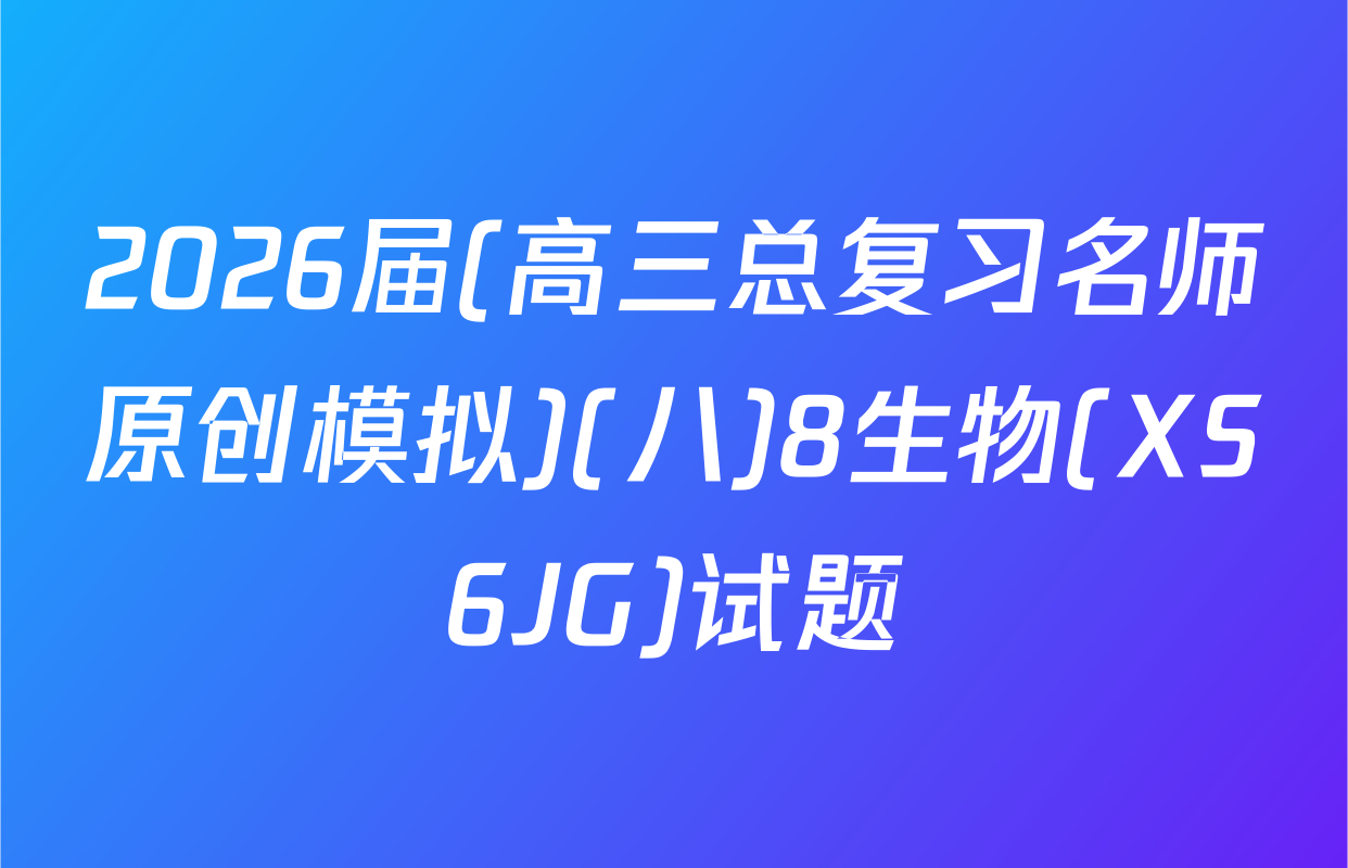 2026届(高三总复习名师原创模拟)(八)8生物(XS6JG)试题