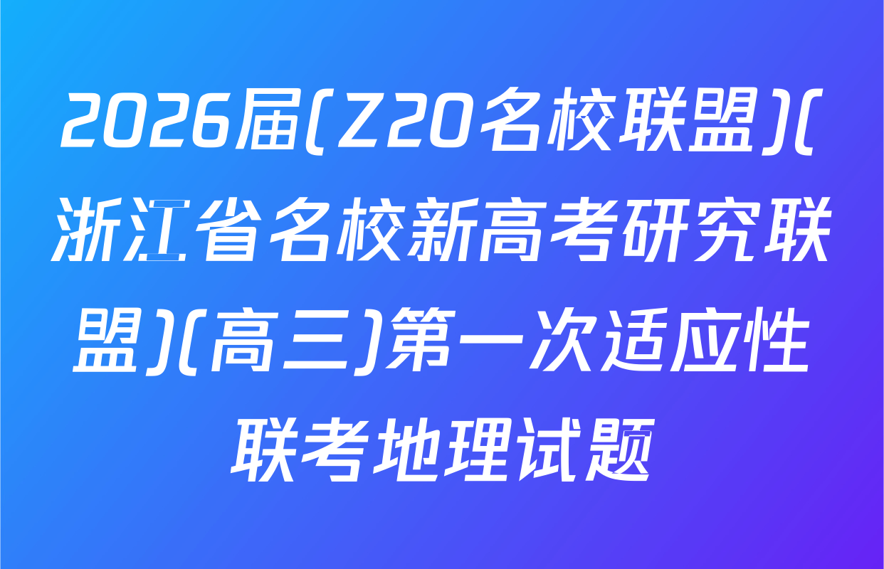 2026届(Z20名校联盟)(浙江省名校新高考研究联盟)(高三)第一次适应性联考地理试题