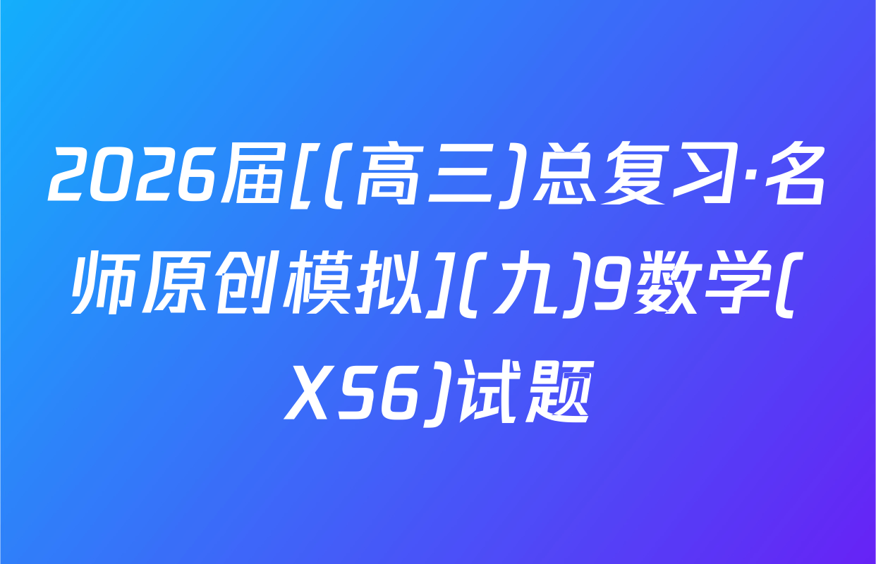 2026届[(高三)总复习·名师原创模拟](九)9数学(XS6)试题