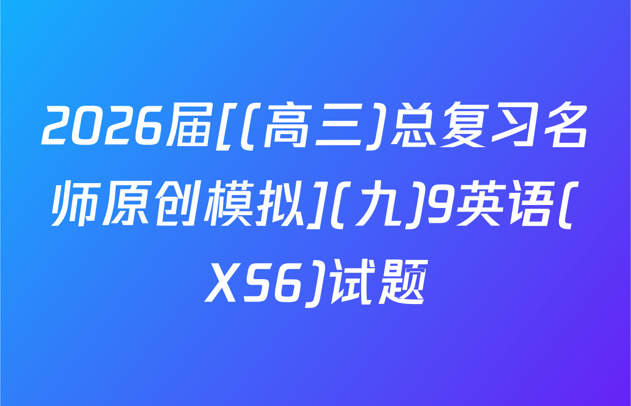 2026届[(高三)总复习名师原创模拟](九)9英语(XS6)试题