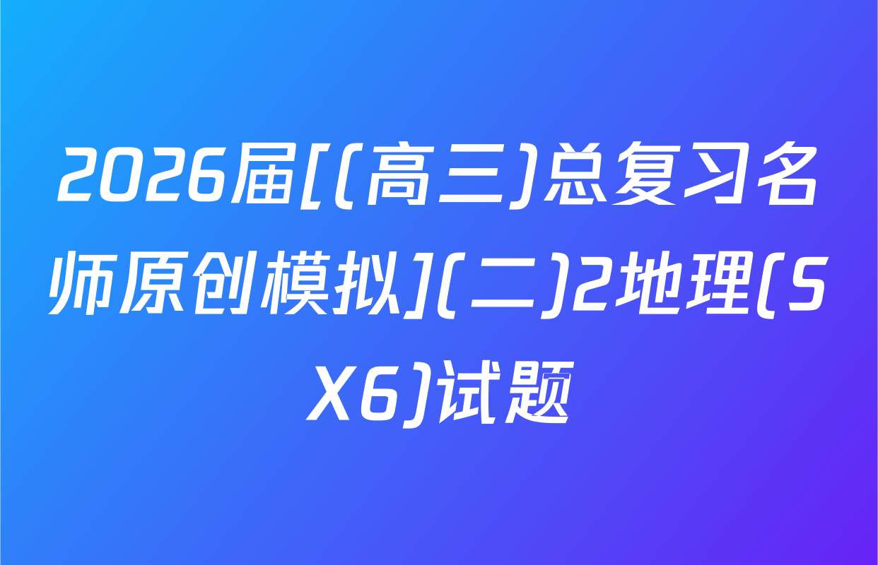 2026届[(高三)总复习名师原创模拟](二)2地理(SX6)试题