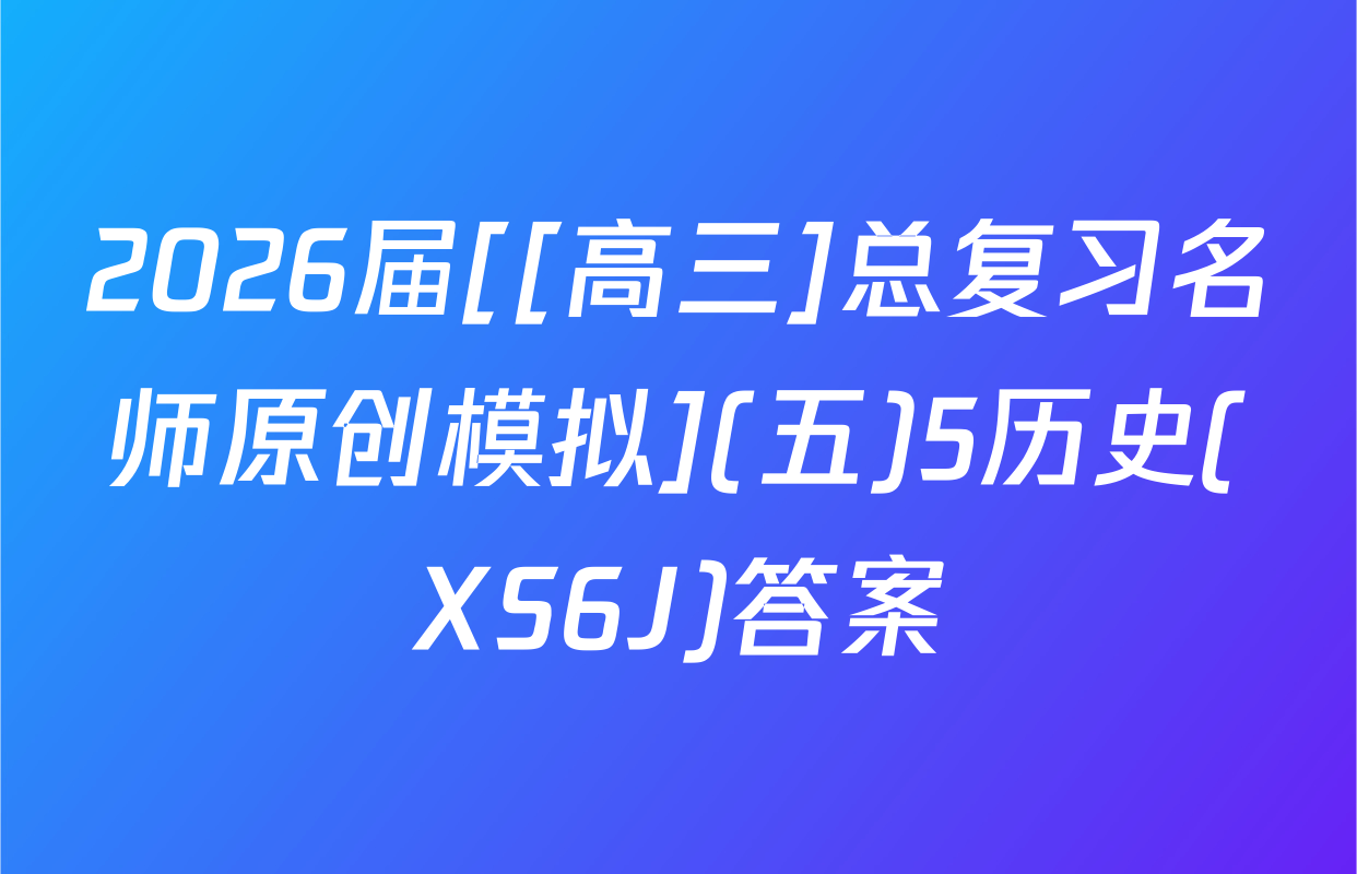2026届[[高三]总复习名师原创模拟](五)5历史(XS6J)答案