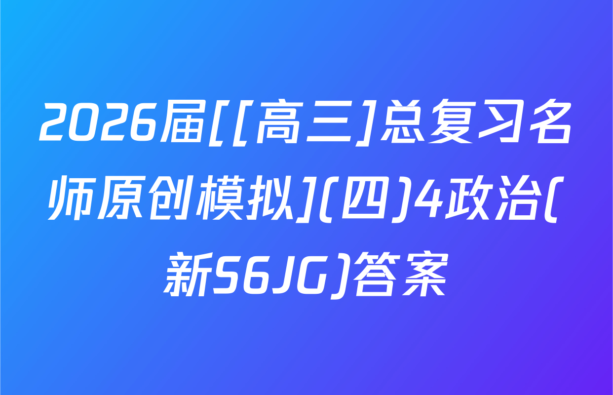 2026届[[高三]总复习名师原创模拟](四)4政治(新S6JG)答案