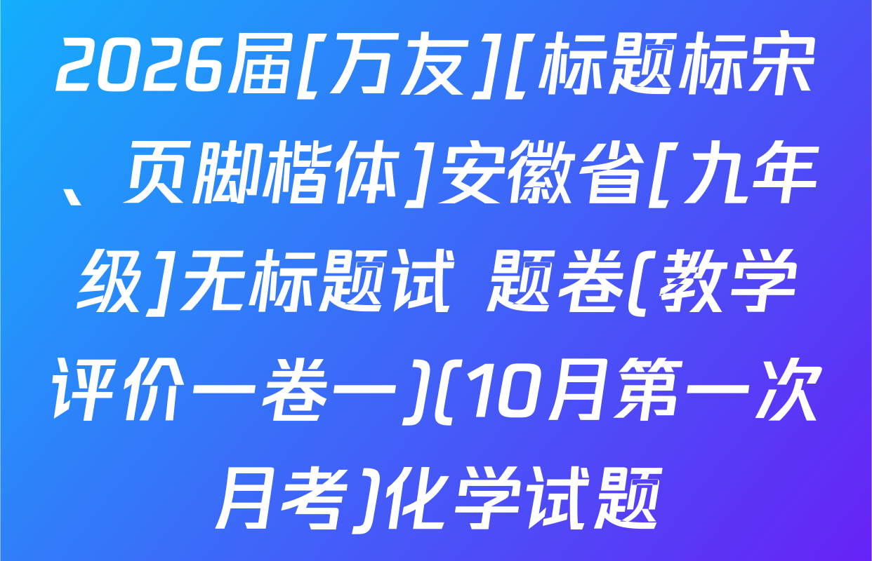 2026届[万友][标题标宋、页脚楷体]安徽省[九年级]无标题试 题卷(教学评价一卷一)(10月第一次月考)化学试题