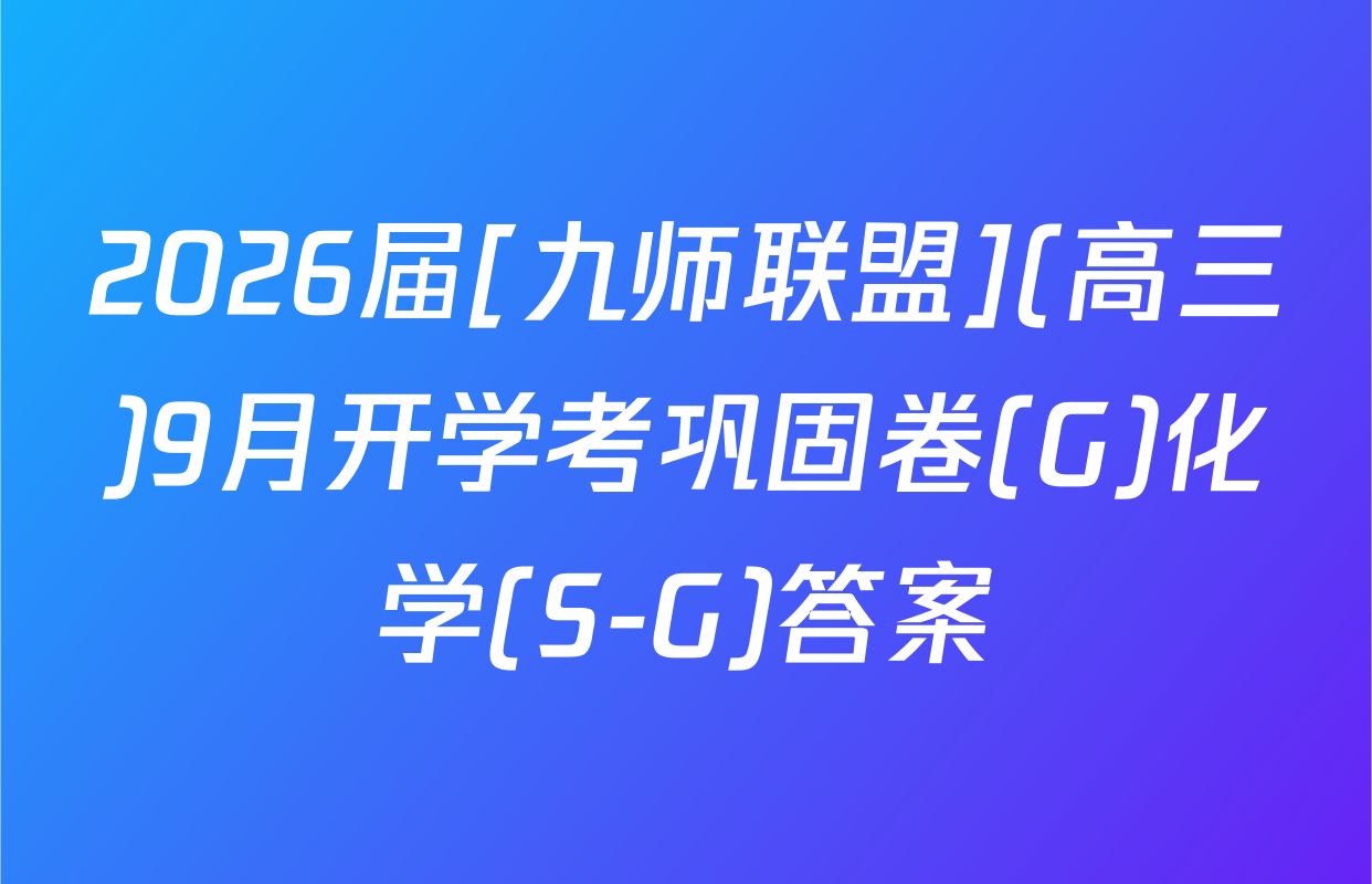 2026届[九师联盟](高三)9月开学考巩固卷(G)化学(S-G)答案