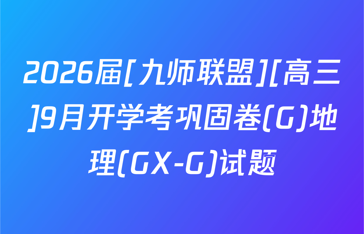2026届[九师联盟][高三]9月开学考巩固卷(G)地理(GX-G)试题