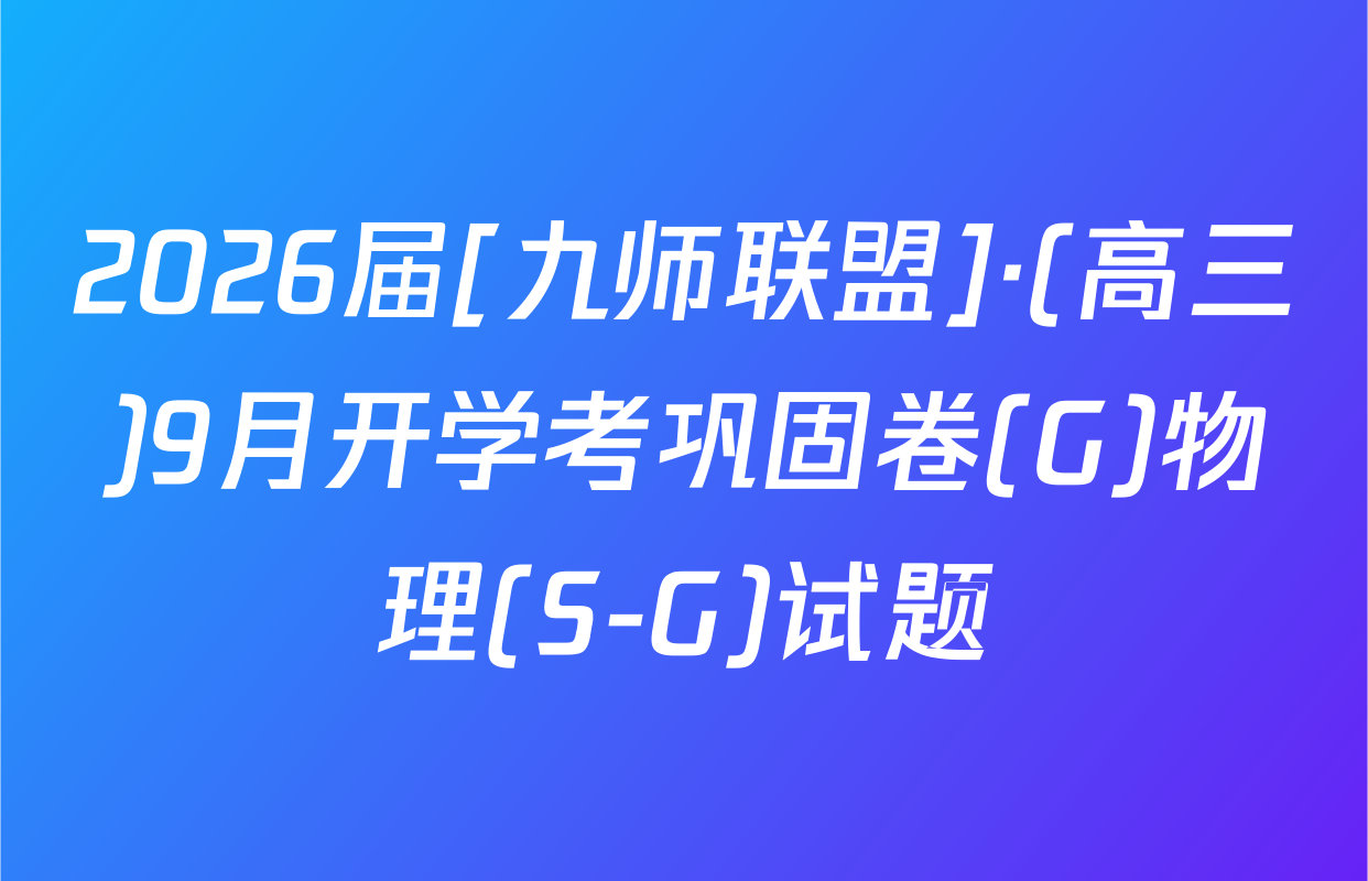 2026届[九师联盟]·(高三)9月开学考巩固卷(G)物理(S-G)试题