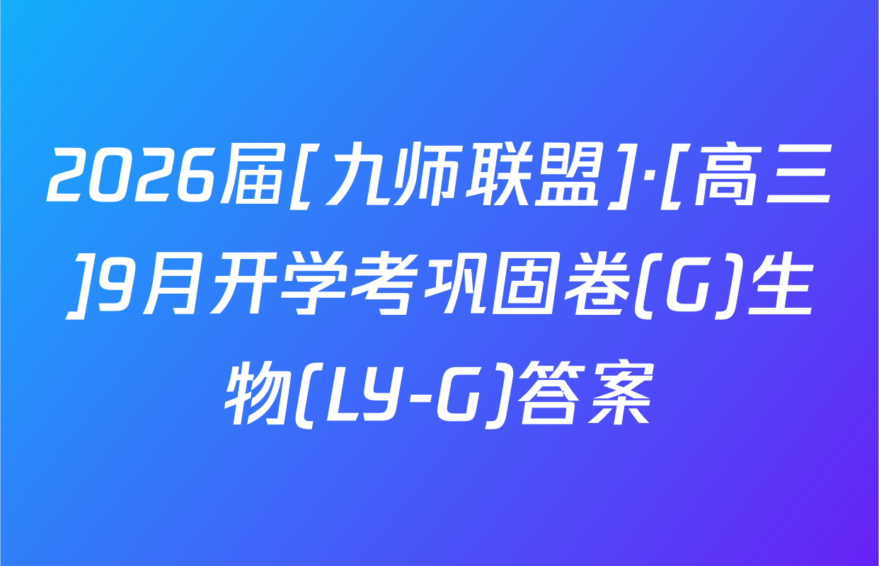 2026届[九师联盟]·[高三]9月开学考巩固卷(G)生物(LY-G)答案