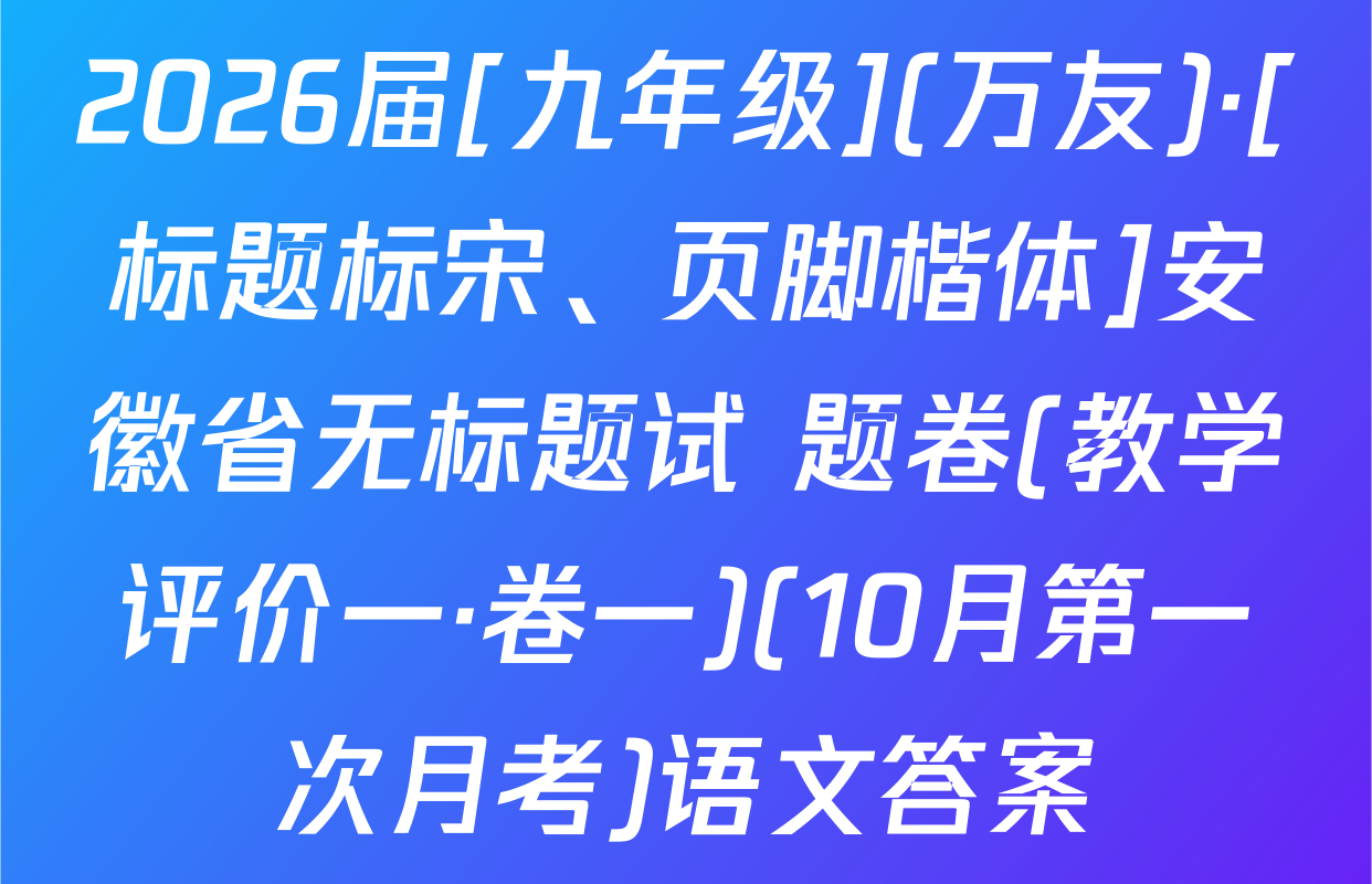 2026届[九年级](万友)·[标题标宋、页脚楷体]安徽省无标题试 题卷(教学评价一·卷一)(10月第一次月考)语文答案