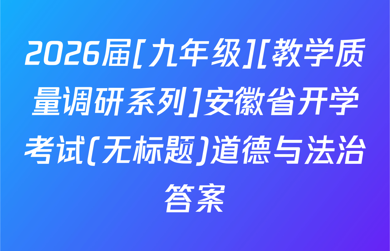 2026届[九年级][教学质量调研系列]安徽省开学考试(无标题)道德与法治答案