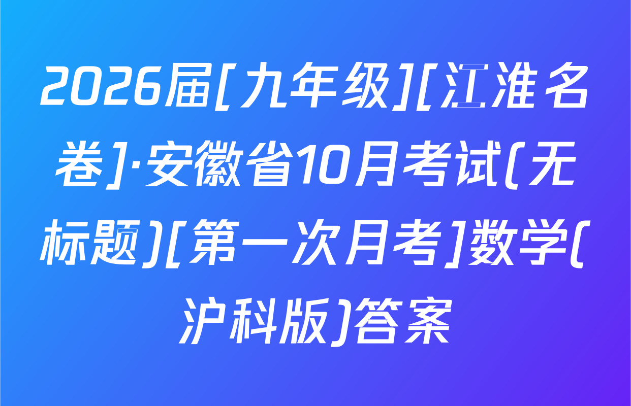 2026届[九年级][江淮名卷]·安徽省10月考试(无标题)[第一次月考]数学(沪科版)答案