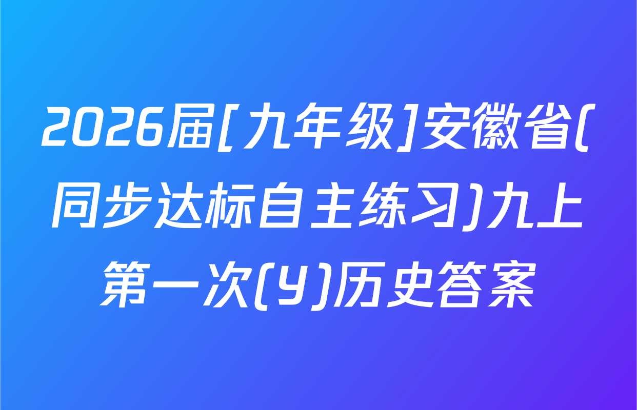2026届[九年级]安徽省(同步达标自主练习)九上第一次(Y)历史答案