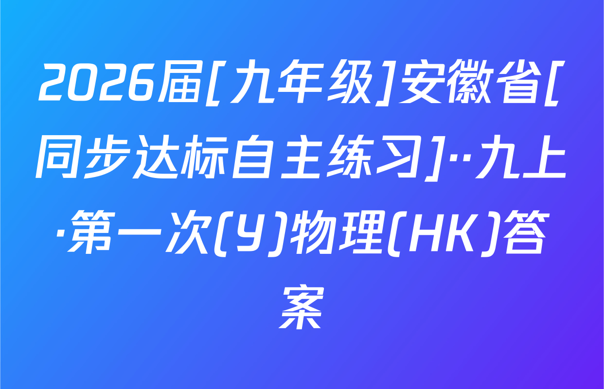 2026届[九年级]安徽省[同步达标自主练习]··九上·第一次(Y)物理(HK)答案