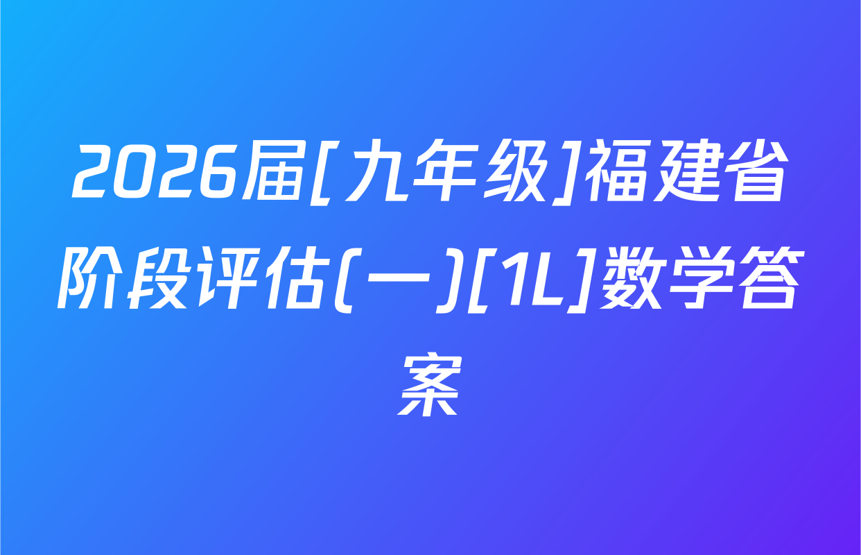 2026届[九年级]福建省阶段评估(一)[1L]数学答案