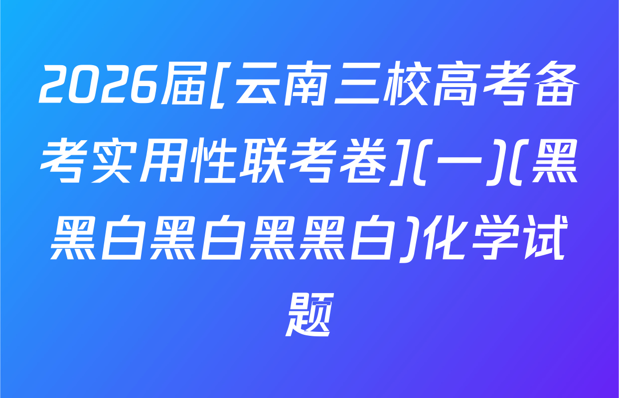 2026届[云南三校高考备考实用性联考卷](一)(黑黑白黑白黑黑白)化学试题