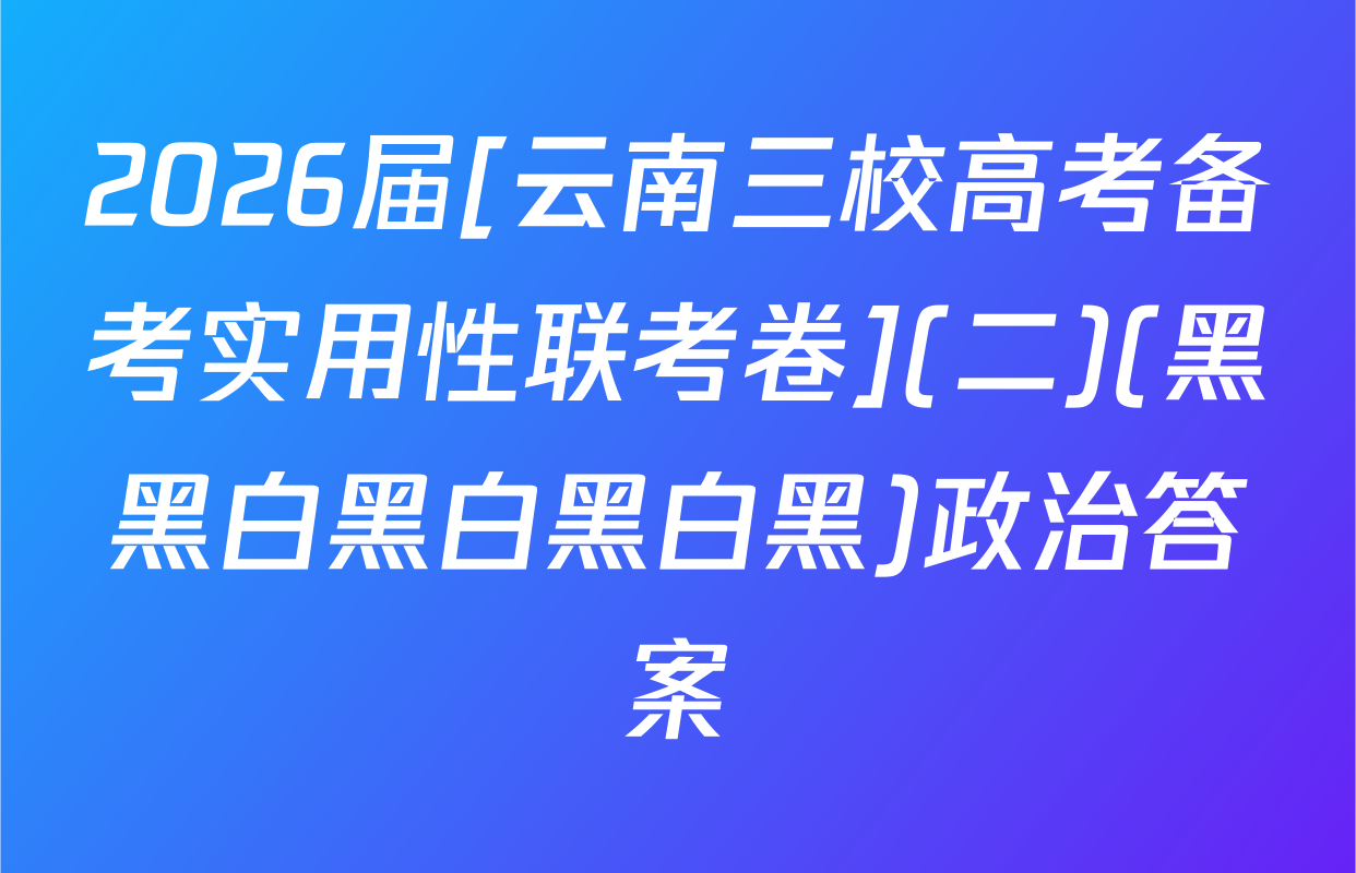 2026届[云南三校高考备考实用性联考卷](二)(黑黑白黑白黑白黑)政治答案