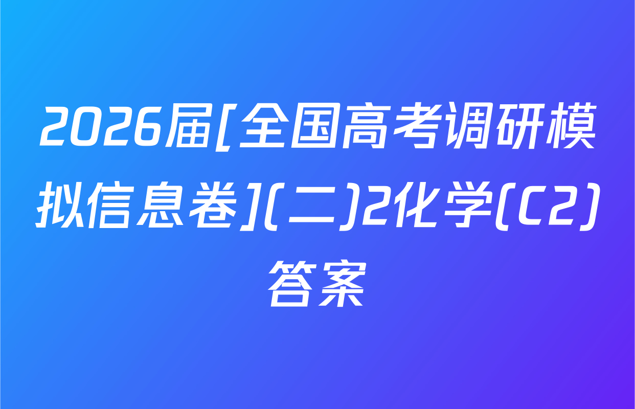 2026届[全国高考调研模拟信息卷](二)2化学(C2)答案