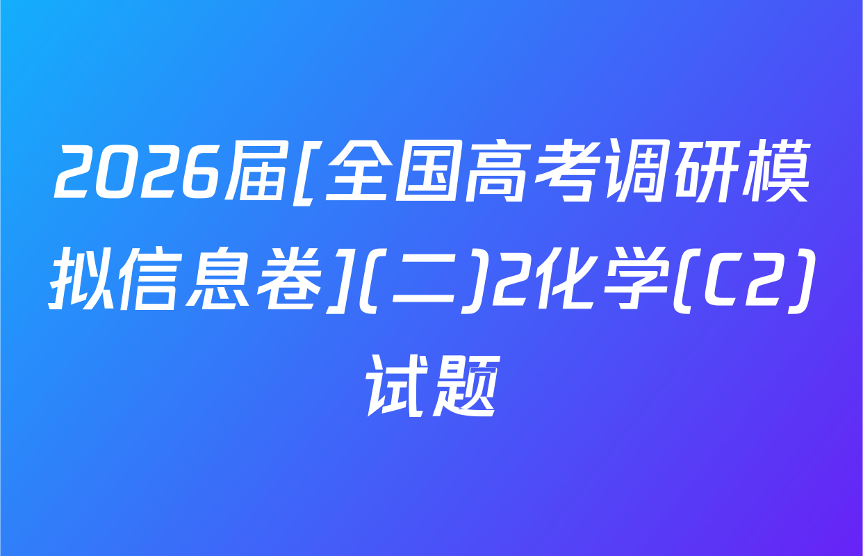 2026届[全国高考调研模拟信息卷](二)2化学(C2)试题