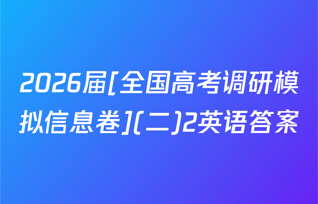 2026届[全国高考调研模拟信息卷](二)2英语答案