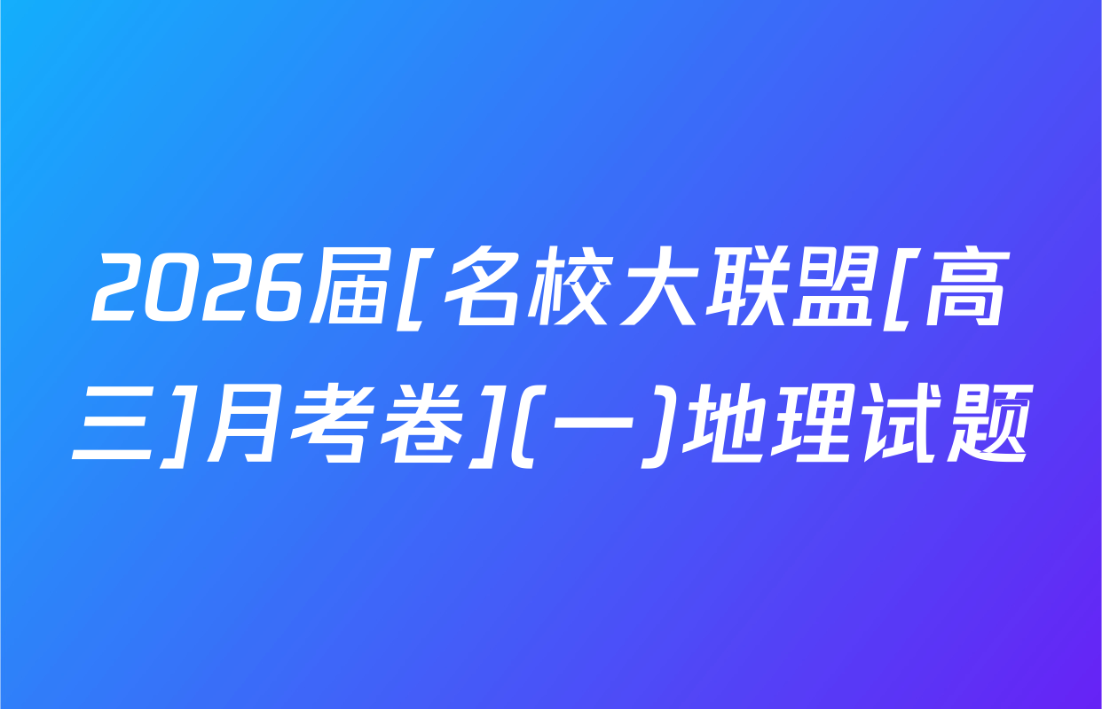 2026届[名校大联盟[高三]月考卷](一)地理试题