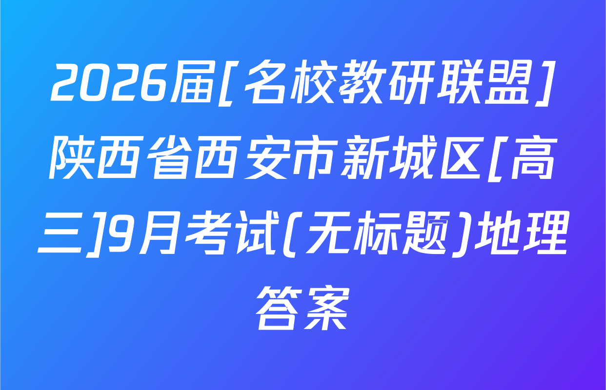 2026届[名校教研联盟]陕西省西安市新城区[高三]9月考试(无标题)地理答案