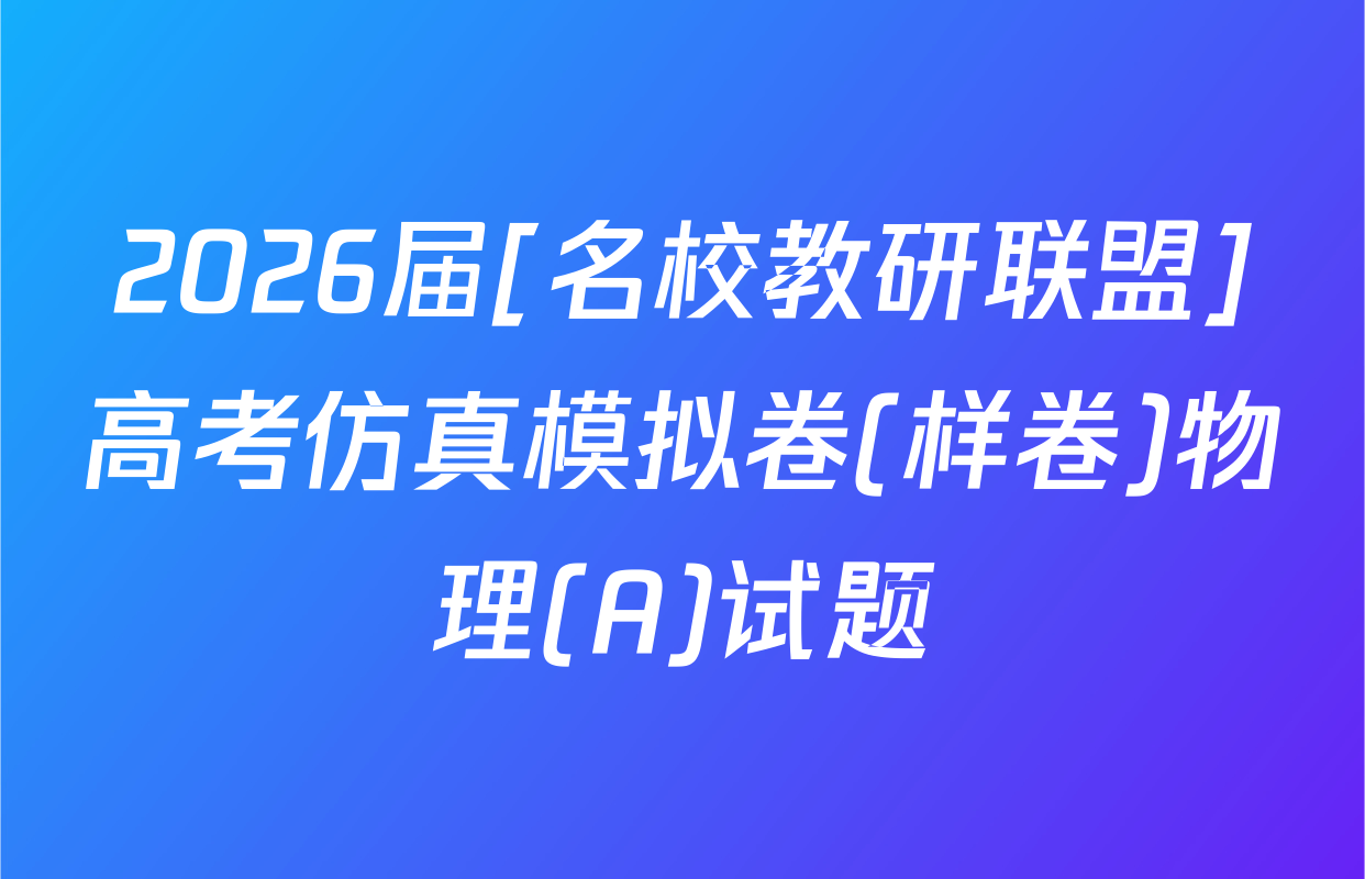 2026届[名校教研联盟]高考仿真模拟卷(样卷)物理(A)试题