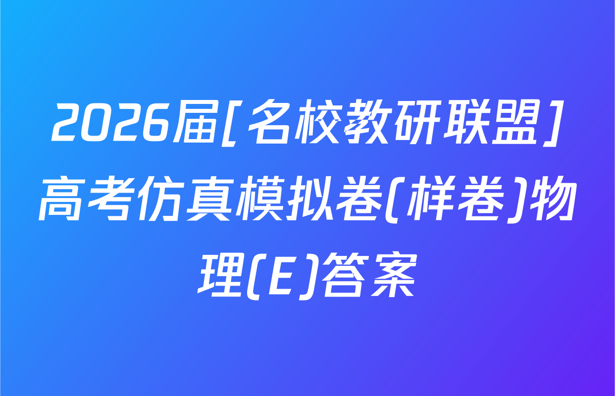 2026届[名校教研联盟]高考仿真模拟卷(样卷)物理(E)答案