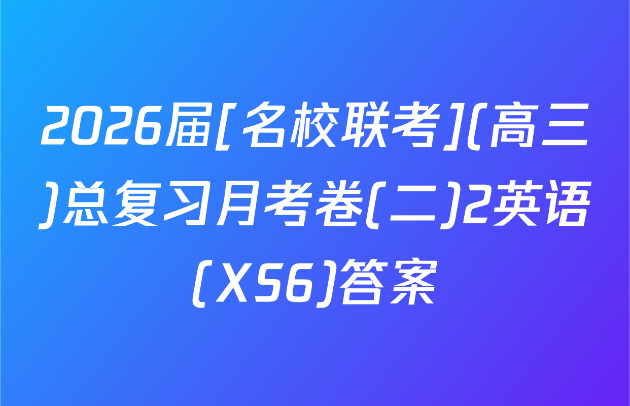 2026届[名校联考](高三)总复习月考卷(二)2英语(XS6)答案