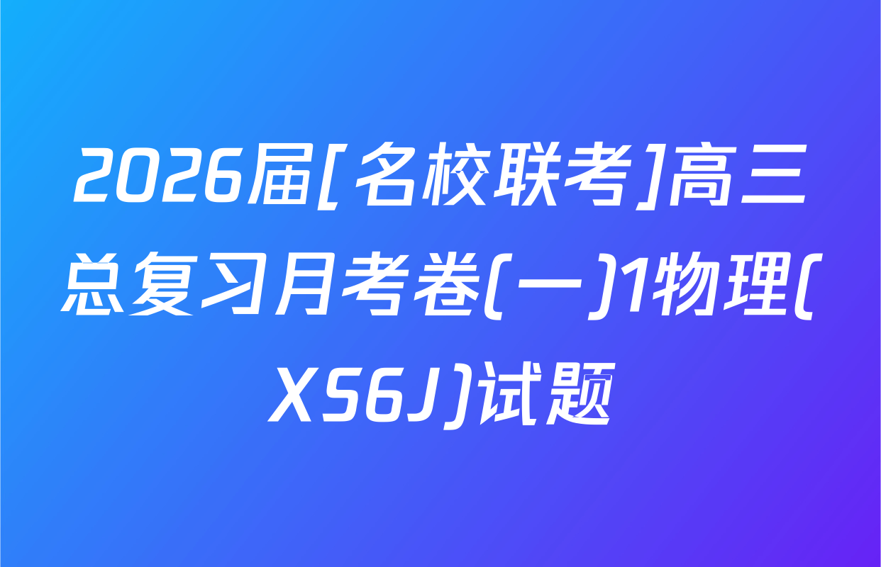 2026届[名校联考]高三总复习月考卷(一)1物理(XS6J)试题