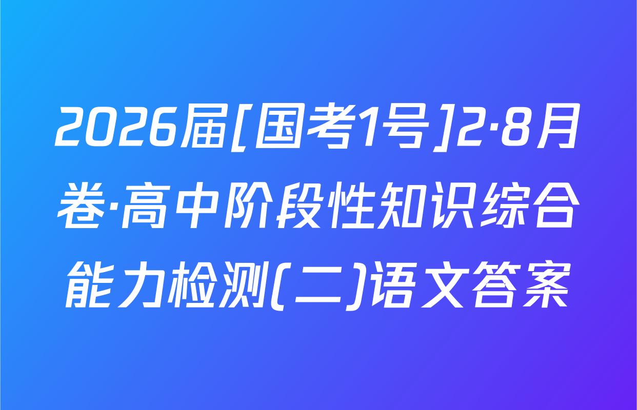 2026届[国考1号]2·8月卷·高中阶段性知识综合能力检测(二)语文答案