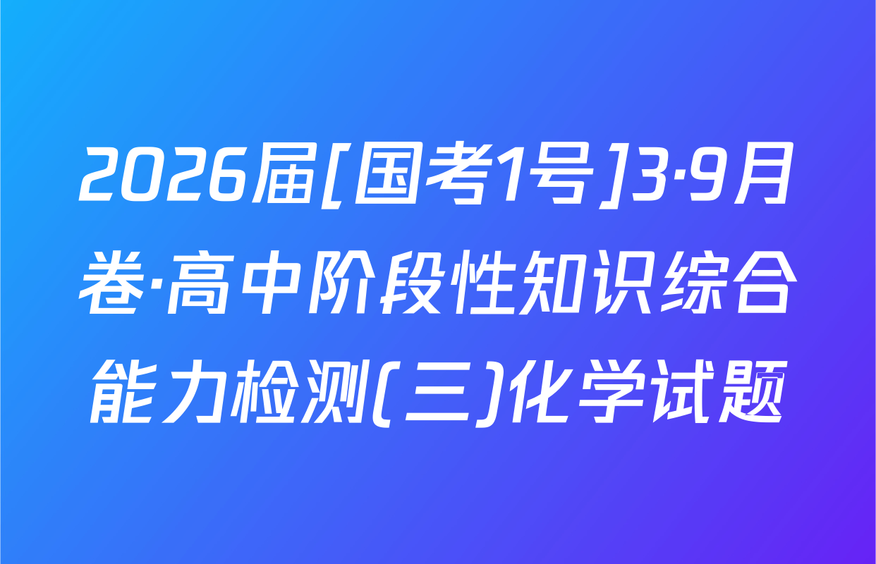 2026届[国考1号]3·9月卷·高中阶段性知识综合能力检测(三)化学试题