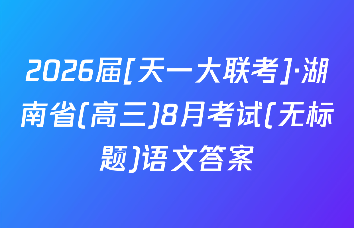 2026届[天一大联考]·湖南省(高三)8月考试(无标题)语文答案